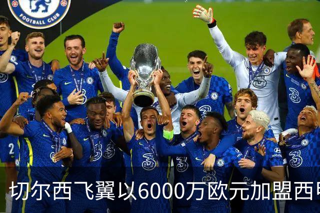 切尔西飞翼以6000万欧元加盟西甲豪门，尽管心系巴萨却投向死敌